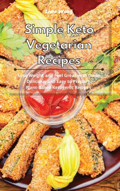 Simple Keto Vegetarian Recipes : Lose Weight and Feel Great with these Delicious and Easy to Prepare Plant-Based Ketogenic Recipes, Hardback Book