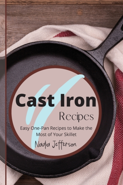 Cast Iron Recipes : Easy One-Pan Recipes to Make the Most of Your Skillet, Paperback / softback Book