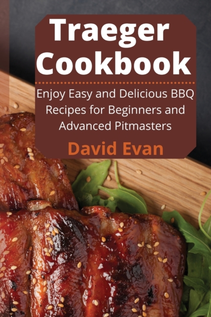 Traeger Cookbook : Enjoy Easy and Delicious BBQ Recipes for Beginners and Advanced Pitmasters, Paperback / softback Book