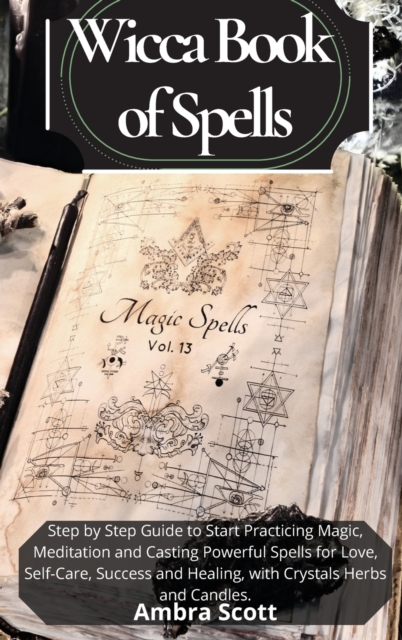 Wicca Book of Spells : A step by step Guide to Start Practicing Magic, Meditation and Casting Powerful Spells for Love, Self-Care, Success and Healing, using Crystals Herbs and Candles., Hardback Book