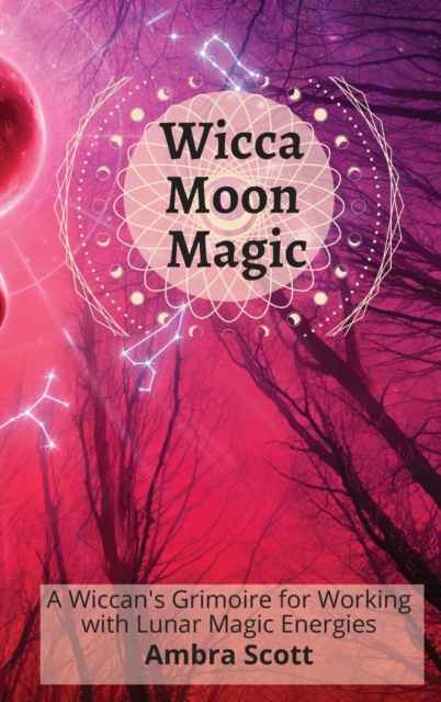 Wicca Moon Magic : A Wiccan's Grimoire for Working with Lunar Magic Energies, Hardback Book