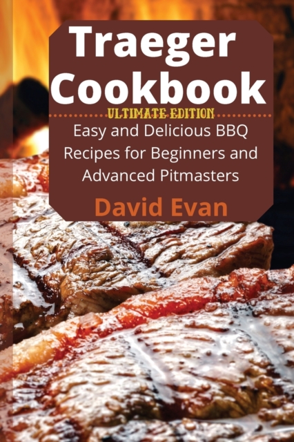 Traeger Cookbook - Ultimate Edition : Easy and Delicious BBQ Recipes for Beginners and Advanced PitmastersRecipes for Beginners and Advanced Pitmasters, Paperback / softback Book