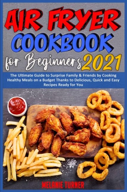 Air Fryer Cookbook for Beginners 2021 : The Ultimate Guide to Surprise Family & Friends by Cooking Healthy Meals on a Budget Thanks to Delicious, Quick and Easy Recipes Ready for You, Paperback / softback Book