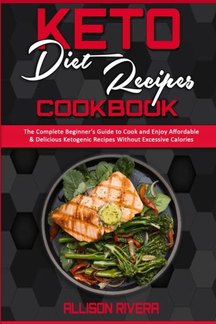 Keto Diet Recipes Cookbook : The Complete Beginner's Guide to Cook and Enjoy Affordable & Delicious Ketogenic Recipes Without Excessive Calories, Paperback / softback Book