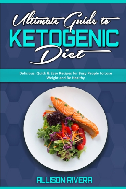 Ultimate Guide To Ketogenic Diet : Delicious, Quick & Easy Recipes for Busy People to Lose Weight and Be Healthy, Paperback / softback Book