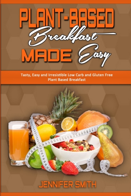 Plant Based Breakfast Made Easy : Tasty, Easy and Irresistible Low Carb and Gluten Free Plant Based Breakfast, Paperback / softback Book