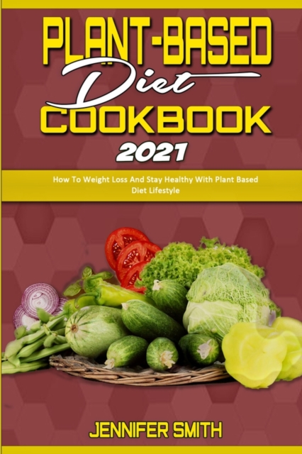 Plant Based Diet Cookbook 2021 : How To Weight Loss And Stay Healthy With Plant Based Diet Lifestyle, Paperback / softback Book
