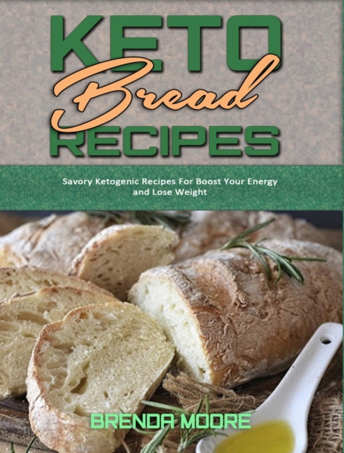 Keto Bread Recipes : Savory Ketogenic Recipes For Boost Your Energy and Lose Weight, Hardback Book