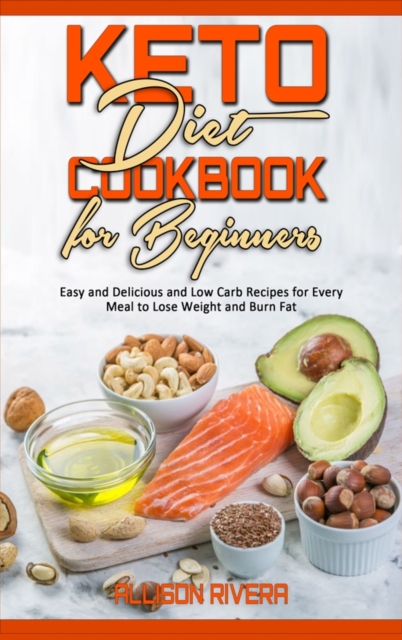 Keto Diet Cookbook for Beginners : Easy and Delicious and Low Carb Recipes for Every Meal to Lose Weight and Burn Fat, Hardback Book