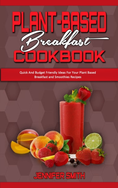 Plant Based Breakfast Cookbook : Quick And Budget Friendly Ideas For Your Plant Based Breakfast and Smoothies Recipes, Hardback Book