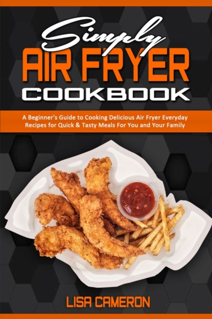 Simply Air Fryer Cookbook : A Beginner's Guide To Cooking Delicious Air Fryer Everyday Recipes for Quick & Tasty Meals For You And Your Family, Paperback / softback Book