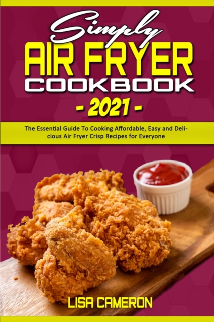 Simply Air Fryer Cookbook 2021 : The Essential Guide To Cooking Affordable, Easy and Delicious Air Fryer Crisp Recipes for Everyone, Paperback / softback Book