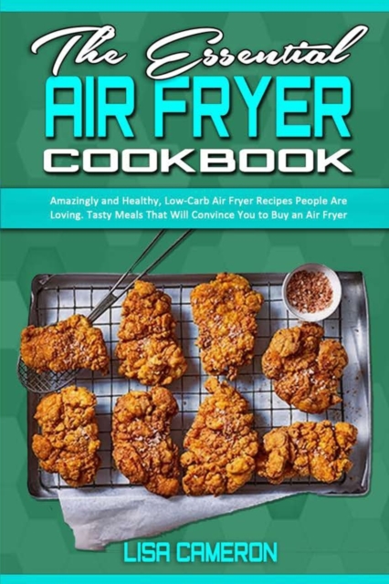 The Essential Air Fryer Cookbook : Amazingly and Healthy, Low-Carb Air Fryer Recipes People Are Loving. Tasty Meals That Will Convince You to Buy an Air Fryer, Paperback / softback Book