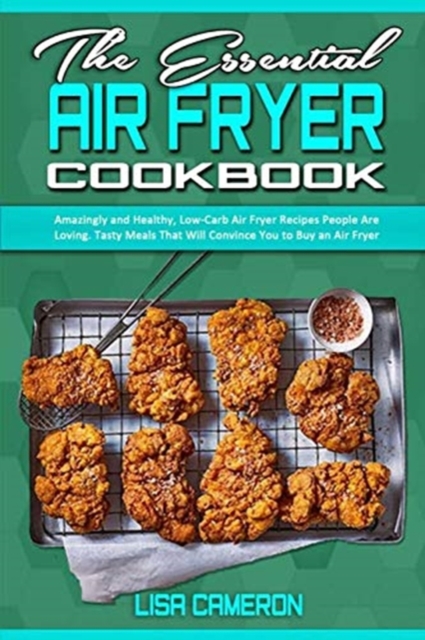 The Essential Air Fryer Cookbook : Amazingly and Healthy, Low-Carb Air Fryer Recipes People Are Loving. Tasty Meals That Will Convince You to Buy an Air Fryer, Paperback / softback Book