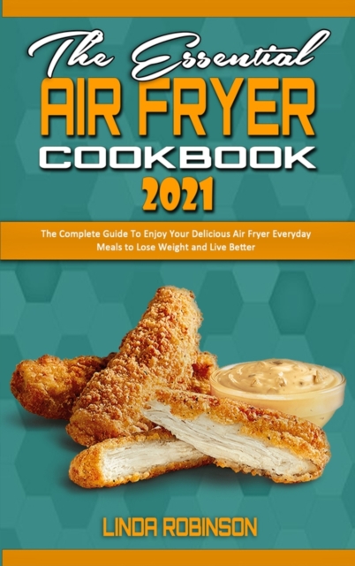 The Essential Air Fryer Cookbook 2021 : The Complete Guide To Enjoy Your Delicious Air Fryer Everyday Meals to Lose Weight and Live Better, Hardback Book
