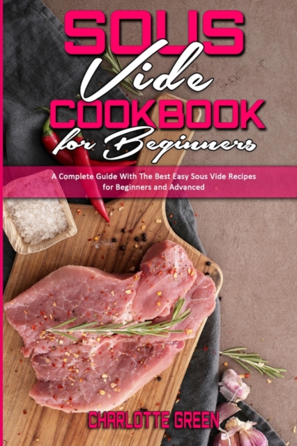 Sous Vide Cookbook for Beginners : A Complete Guide With The Best Easy Sous Vide Recipes for Beginners and Advanced, Paperback / softback Book