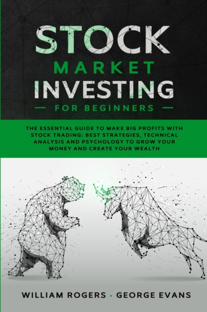 Stock Market Investing for Beginners : The Essential Guide to Make Big Profits with Stock Trading: Best Strategies, Technical Analysis and Psychology to Grow Your Money and Create Your Wealth, Paperback / softback Book