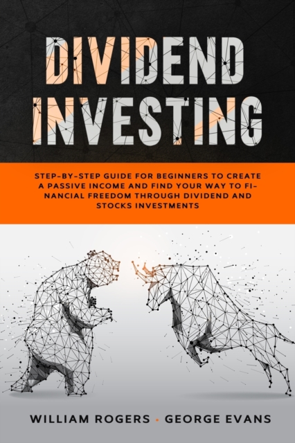 Dividend Investing : Step-by-Step Guide for Beginners to Create a Passive Income and Find your Way to Financial Freedom Through Dividend and Stocks Investments, Paperback / softback Book