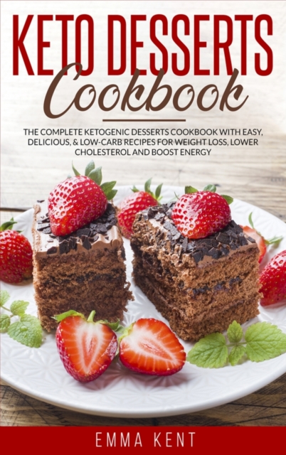 Keto Desserts Cookbook : The Complete Ketogenic Desserts Cookbook with Easy, Delicious & Low-Carb Recipes for Weight Loss, Lower Cholesterol and Boost Energy, Hardback Book
