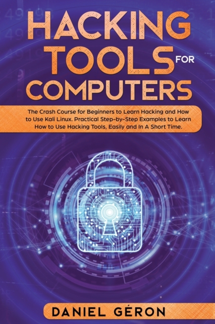 Hacking Tools for Computers : The Crash Course for Beginners to Learn Hacking and How to Use Kali Linux. Practical Step-by-Step Examples to Learn How to Use Hacking Tools, Easily and In A Short Time., Paperback / softback Book