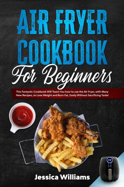 Air fryer cookbook for beginners : This fantastic cookbook will teach you how to use the air fryer, with many new recipes, to lose weight and burn fat, easily without sacrificing taste!, Paperback / softback Book