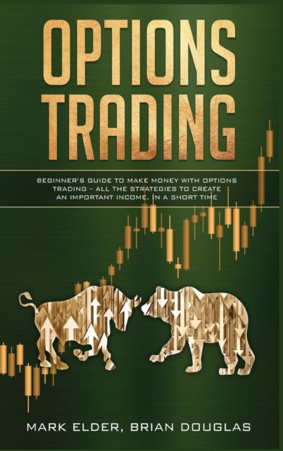 Options Trading : Beginner's Guide to Make Money with Options Trading - All the Strategies to Create an Important Income, in a Short Time, Hardback Book