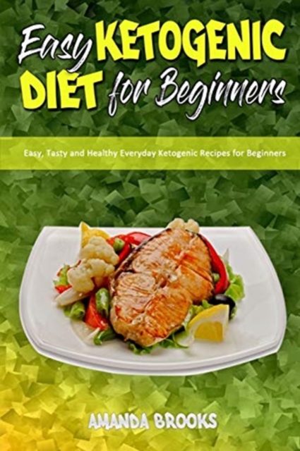 Easy Ketogenic Diet for Beginners : Easy, Tasty and Healthy Everyday Ketogenic Recipes for Beginners, Paperback / softback Book