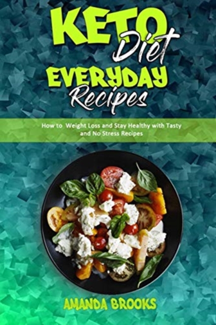 Keto Diet Everyday Recipes : How To Weight Loss And Stay Healthy With Tasty And No Stress Recipes, Paperback / softback Book