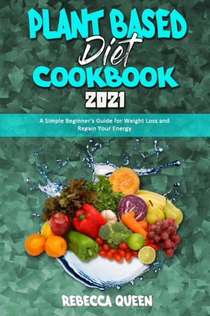 Plant Based Diet Cookbook 2021 : A Simple Beginner's Guide for Weight Loss and Regain Your Energy, Paperback / softback Book