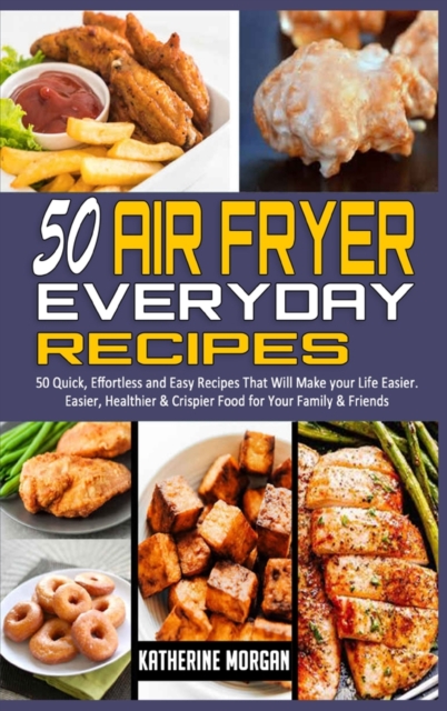Air Fryer Cookbook for Everyone : The Ultimate Guide with Over 50 Affordable & Delicious Recipes; Bake, Fry, Roast and Grill to your Satisfaction and for Good Health, Hardback Book