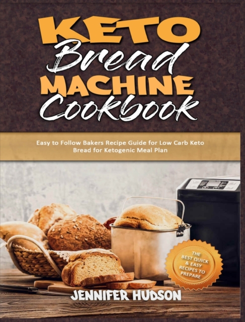 Keto Bread Machine Cookbook : Easy to Follow Bakers Recipe Guide for Low Carb Keto Bread for Ketogenic Meal Plan, Hardback Book