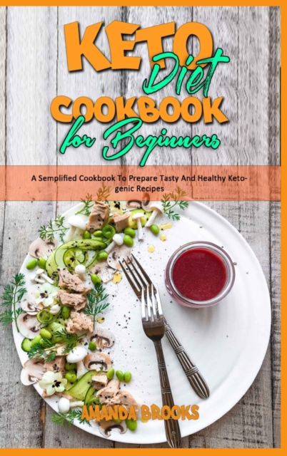 Keto Diet Cookbook for Beginners : A Semplified Cookbook To Prepare Tasty And Healthy Ketogenic Recipes, Hardback Book