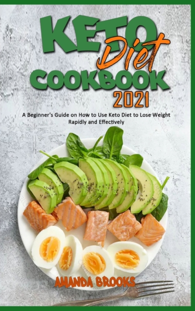 Keto Diet Cookbook 2021 : A Beginner's Guide on How to Use Keto Diet to Lose Weight Rapidly and Effectively, Hardback Book