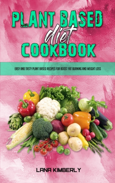 Plant Based Diet Cookbook : Easy and Tasty Plant Based Recipes for Boost Fat Burning and Weight Loss, Hardback Book