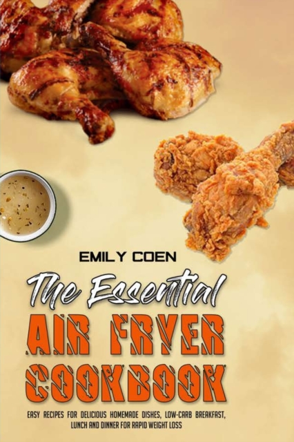 The Essential Air Fryer Cookbook : Easy Recipes for Delicious Homemade Dishes, Low-Carb Breakfast, Lunch And Dinner For Rapid Weight Loss, Paperback / softback Book