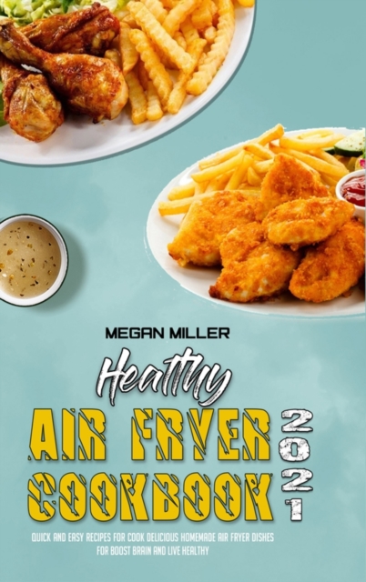 Healthy Air Fryer Cookbook 2021 : Quick And Easy Recipes for Cook Delicious Homemade Air Fryer Dishes for Boost Brain and Live Healthy, Hardback Book