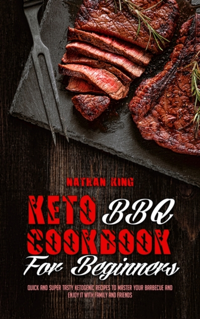 Keto BBQ Cookbook for Beginners : Quick And Super Tasty Ketogenic Recipes To Master Your Barbecue And Enjoy It With Family And Friends, Hardback Book