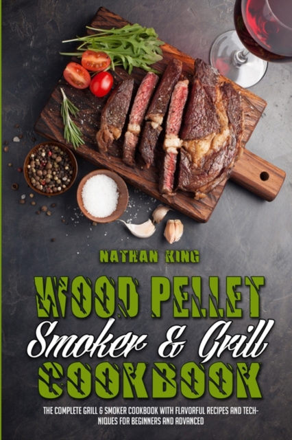 Wood Pellet Smoker and Grill Cookbook : The Complete Grill & Smoker Cookbook with Flavorful Recipes and Techniques for Beginners and Advanced, Paperback / softback Book