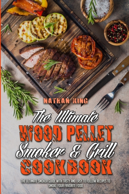 The Ultimate Wood Pellet Smoker and Grill Cookbook : The Ultimate Smoker Guide with Tasty and Easy to Follow Recipes to Smoke Your Favorite Food, Paperback / softback Book