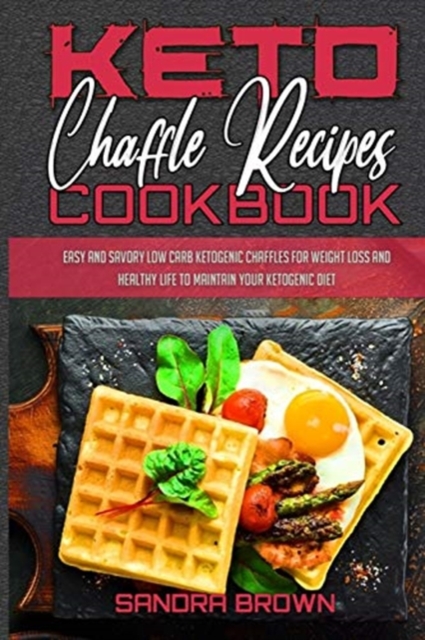 Keto Chaffle Recipes Cookbook : Easy And Savory Low Carb Ketogenic Chaffles For Weight Loss And Healthy Life to Maintain your Ketogenic Diet, Paperback / softback Book
