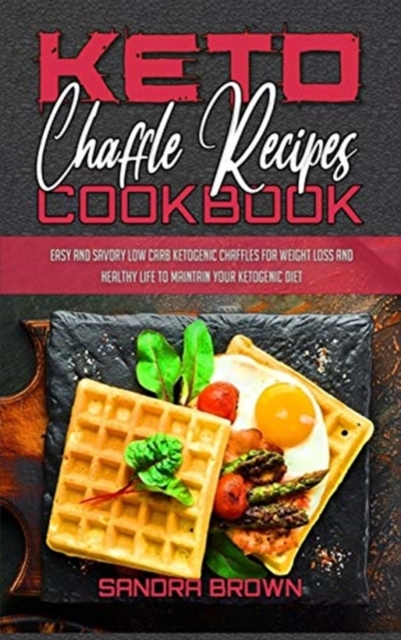 Keto Chaffle Recipes Cookbook : Easy And Savory Low Carb Ketogenic Chaffles For Weight Loss And Healthy Life to Maintain your Ketogenic Diet, Hardback Book