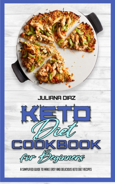 Keto Diet Cookbook for Beginners : A Simplified Guide To Make Easy And Delicious Keto Diet Recipes, Hardback Book