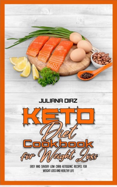 Keto Diet Cookbook for Weight Loss : Easy and Savory Low Carb Ketogenic Recipes For Weight Loss And Healthy Life, Hardback Book