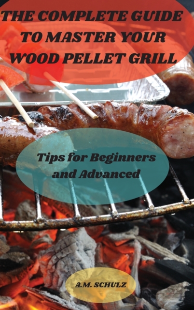 The Complete Guide to Master your Wood Pellet Grill, Hardback Book
