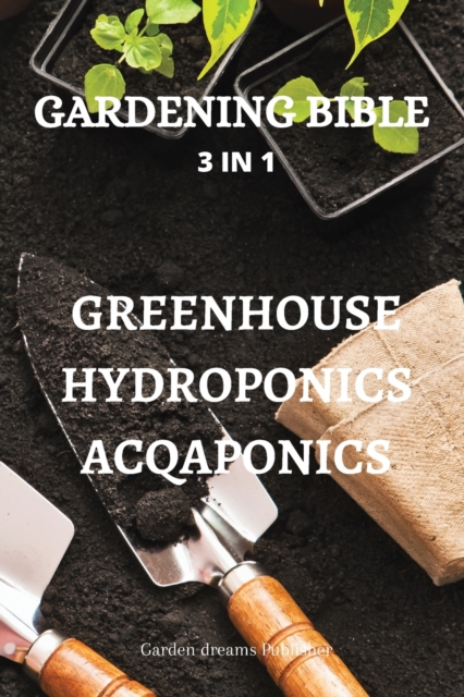 Gardening Bible 3 in 1 Greenhouse Hydroponics Acqaponics, Paperback / softback Book