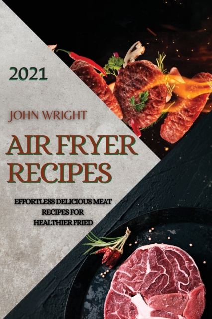 Air Fryer Recipes 2021 : Effortless Delicious Meat Recipes for Healthier Fried, Paperback / softback Book