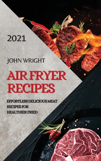 Air Fryer Recipes 2021 : Effortless Delicious Meat Recipes for Healthier Fried, Hardback Book