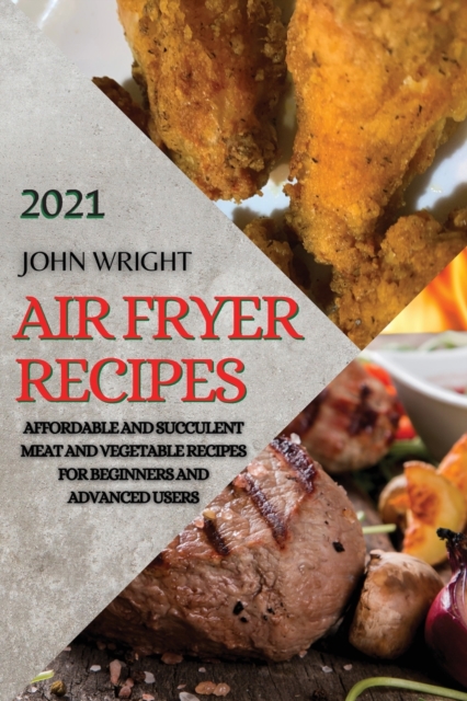 Air Fryer Recipes 2021 : Affordable and Succulent Meat and Vegetable Recipes for Beginners and Advanced Users, Paperback / softback Book