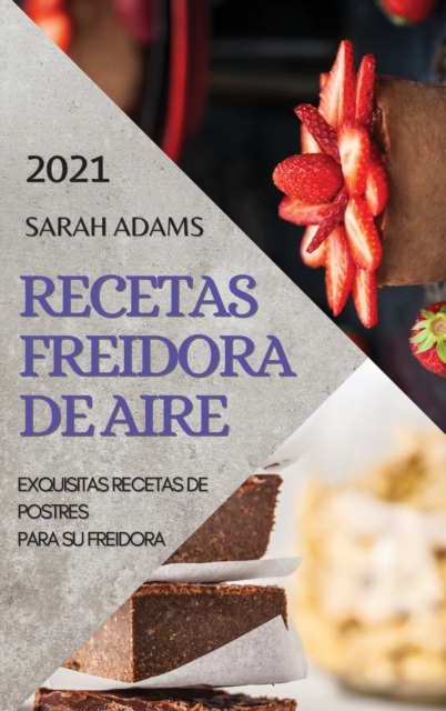 Recetas Freidora de Aire 2021 (Air Fryer Recipes Spanish Edition) : Exquisitas Recetas de Postres Para Su Freidora, Hardback Book