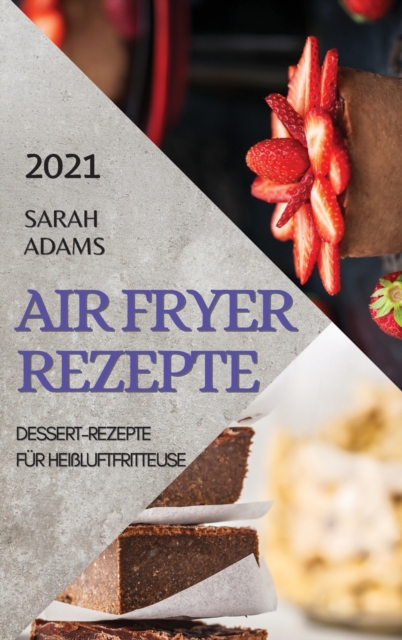 Air Fryer Rezepte 2021 (German Edition of Air Fryer Recipes 2021) : Dessert-Rezepte Fur Heissluftfritteuse, Hardback Book